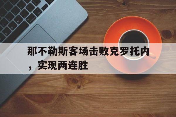 关于那不勒斯客场击败克罗托内，实现两连胜的信息