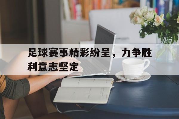足球赛事精彩纷呈，力争胜利意志坚定